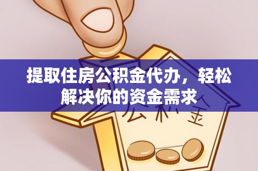 兰坪提取住房公积金代办，轻松解决你的资金需求