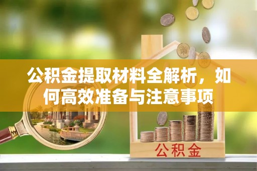 兰坪公积金提取材料全解析，如何高效准备与注意事项