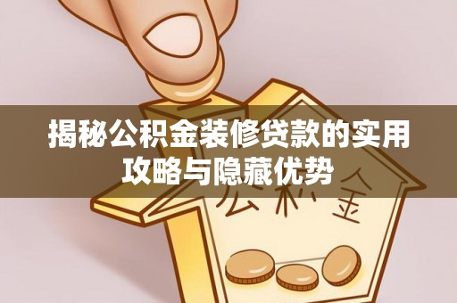 兰坪揭秘公积金装修贷款的实用攻略与隐藏优势