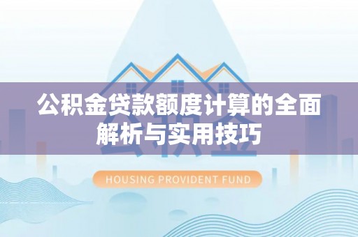兰坪公积金贷款额度计算的全面解析与实用技巧