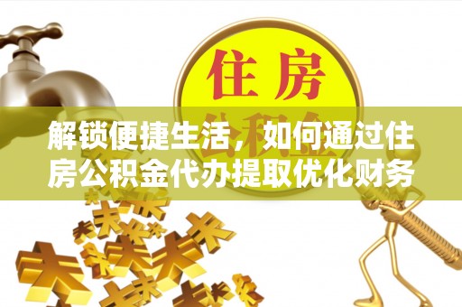 兰坪解锁便捷生活，如何通过住房公积金代办提取优化财务规划