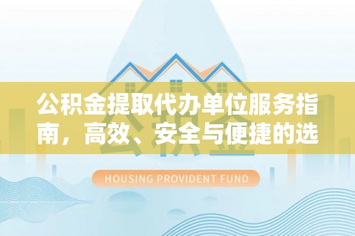 兰坪公积金提取代办单位服务指南，高效、安全与便捷的选择