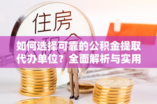兰坪如何选择可靠的公积金提取代办单位？全面解析与实用指南