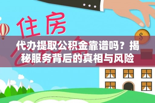 兰坪代办提取公积金靠谱吗？揭秘服务背后的真相与风险