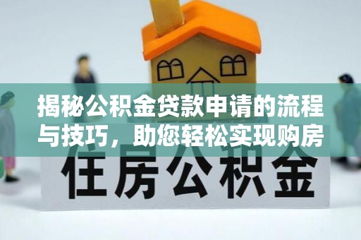 兰坪揭秘公积金贷款申请的流程与技巧，助您轻松实现购房梦