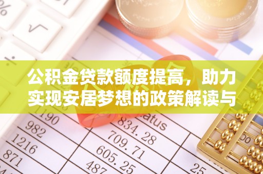 兰坪公积金贷款额度提高，助力实现安居梦想的政策解读与未来展望