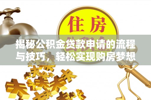 兰坪揭秘公积金贷款申请的流程与技巧，轻松实现购房梦想