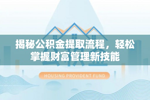 兰坪揭秘公积金提取流程，轻松掌握财富管理新技能