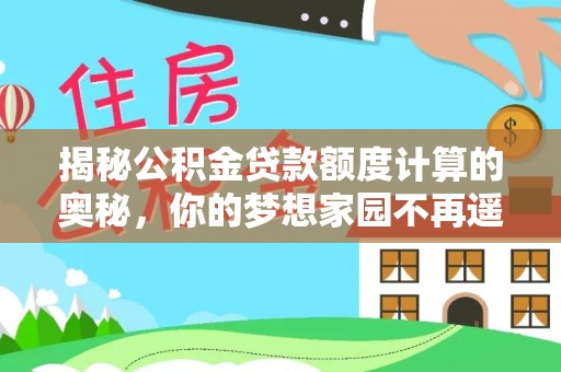 兰坪揭秘公积金贷款额度计算的奥秘，你的梦想家园不再遥不可及