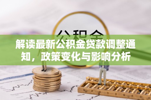 兰坪解读最新公积金贷款调整通知，政策变化与影响分析