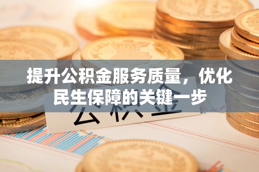 兰坪提升公积金服务质量，优化民生保障的关键一步