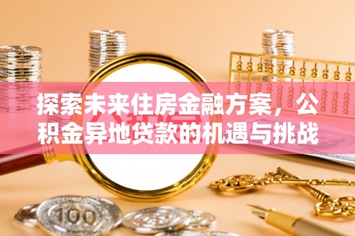 兰坪探索未来住房金融方案，公积金异地贷款的机遇与挑战