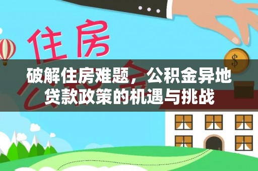 兰坪破解住房难题，公积金异地贷款政策的机遇与挑战