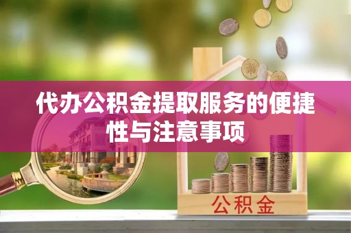 兰坪代办公积金提取服务的便捷性与注意事项
