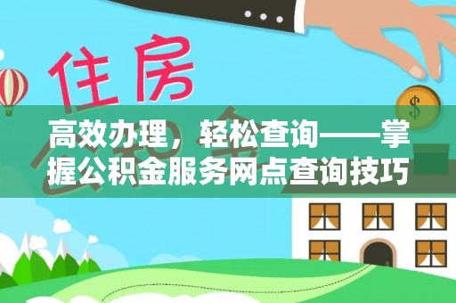 兰坪高效办理，轻松查询——掌握公积金服务网点查询技巧