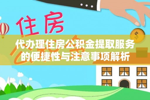 兰坪代办理住房公积金提取服务的便捷性与注意事项解析