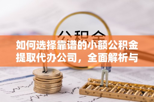 兰坪如何选择靠谱的小额公积金提取代办公司，全面解析与实用指南