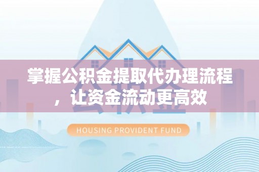 兰坪掌握公积金提取代办理流程，让资金流动更高效