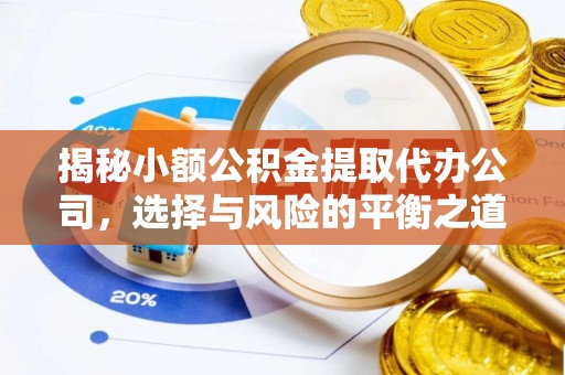 兰坪揭秘小额公积金提取代办公司，选择与风险的平衡之道