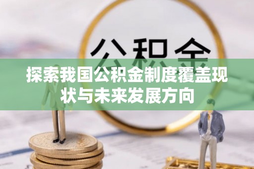 兰坪探索我国公积金制度覆盖现状与未来发展方向