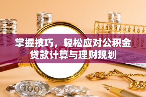 兰坪掌握技巧，轻松应对公积金贷款计算与理财规划