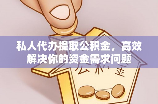 兰坪私人代办提取公积金，高效解决你的资金需求问题