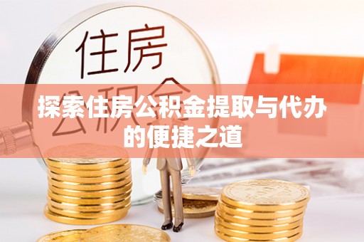 兰坪探索住房公积金提取与代办的便捷之道