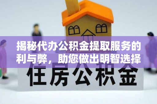 兰坪揭秘代办公积金提取服务的利与弊，助您做出明智选择