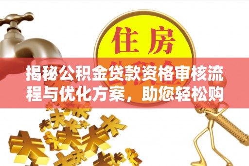 兰坪揭秘公积金贷款资格审核流程与优化方案，助您轻松购房