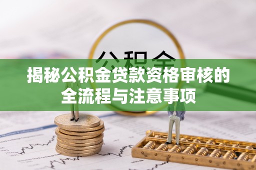 兰坪揭秘公积金贷款资格审核的全流程与注意事项