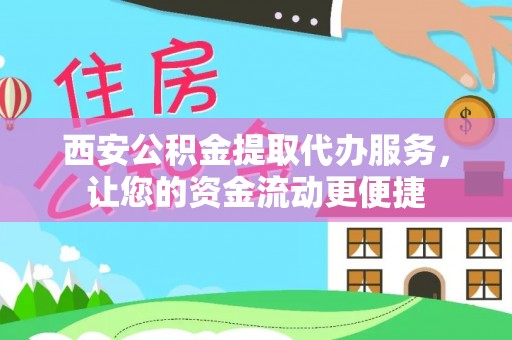 兰坪西安公积金提取代办服务，让您的资金流动更便捷