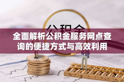 兰坪全面解析公积金服务网点查询的便捷方式与高效利用