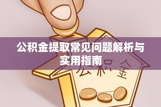 兰坪公积金提取常见问题解析与实用指南