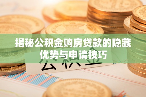 兰坪揭秘公积金购房贷款的隐藏优势与申请技巧