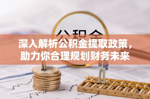 兰坪深入解析公积金提取政策，助力你合理规划财务未来