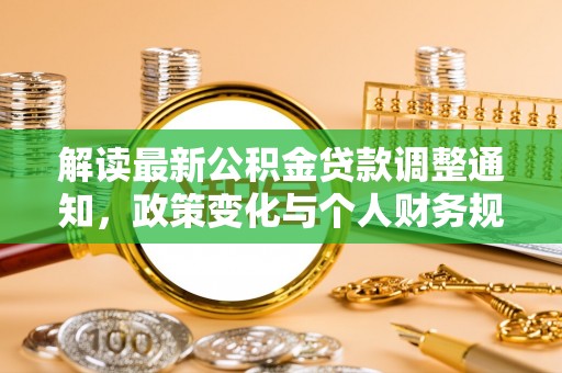 兰坪解读最新公积金贷款调整通知，政策变化与个人财务规划的影响