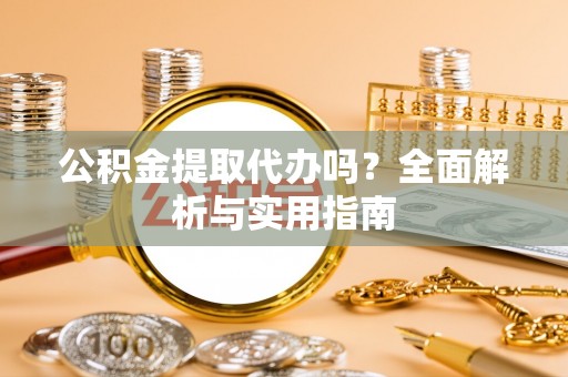 兰坪公积金提取代办吗？全面解析与实用指南