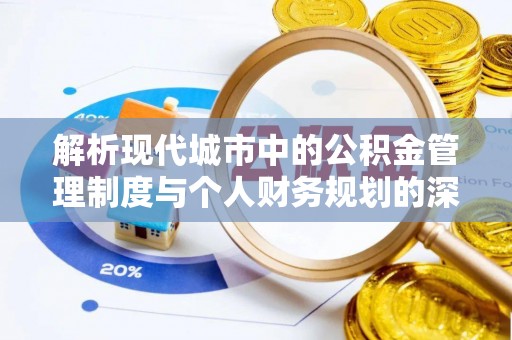 兰坪解析现代城市中的公积金管理制度与个人财务规划的深度关联