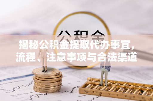 兰坪揭秘公积金提取代办事宜，流程、注意事项与合法渠道