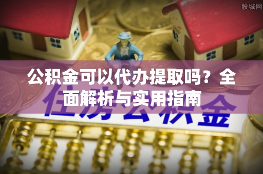 兰坪公积金可以代办提取吗？全面解析与实用指南