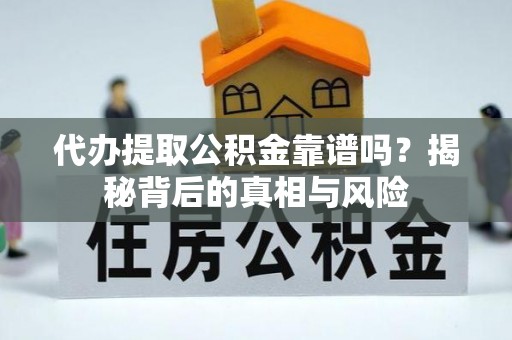 兰坪代办提取公积金靠谱吗？揭秘背后的真相与风险