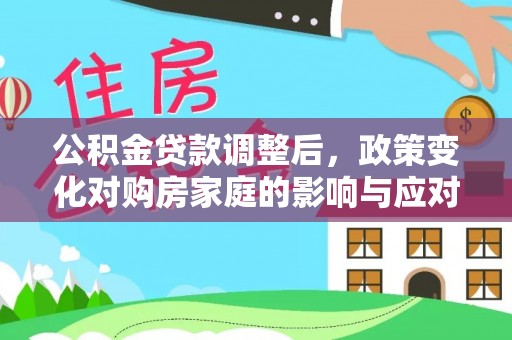 兰坪公积金贷款调整后，政策变化对购房家庭的影响与应对策略