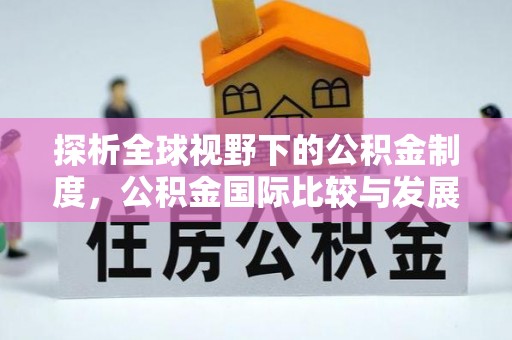 兰坪探析全球视野下的公积金制度，公积金国际比较与发展趋势