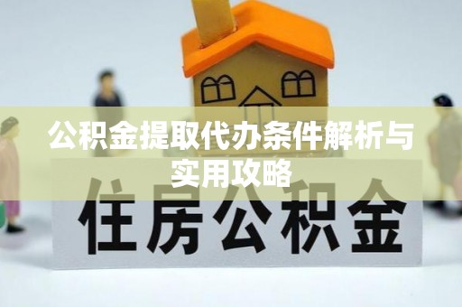 兰坪公积金提取代办条件解析与实用攻略