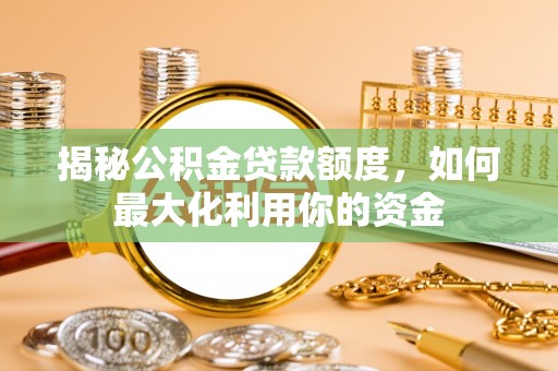 兰坪揭秘公积金贷款额度，如何最大化利用你的资金