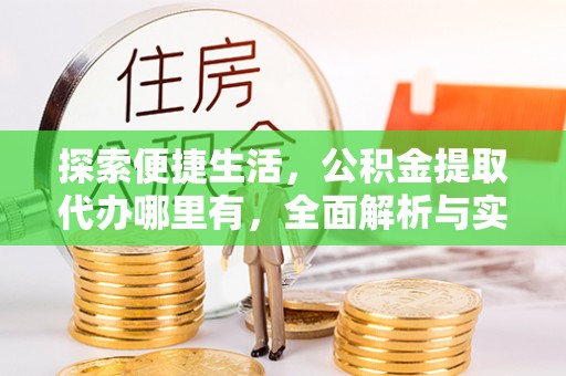 兰坪探索便捷生活，公积金提取代办哪里有，全面解析与实用指南