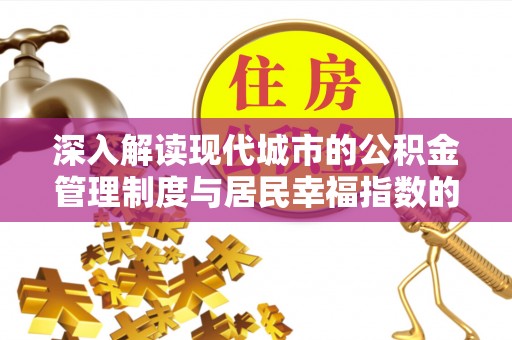 兰坪深入解读现代城市的公积金管理制度与居民幸福指数的关联