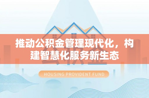 兰坪推动公积金管理现代化，构建智慧化服务新生态