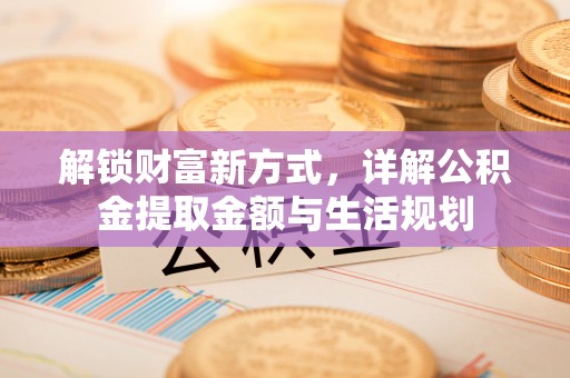 兰坪解锁财富新方式，详解公积金提取金额与生活规划