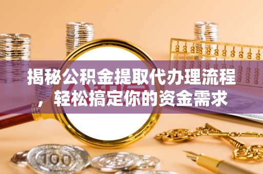 兰坪揭秘公积金提取代办理流程，轻松搞定你的资金需求